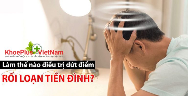 Làm thế nào để ĐIỀU TRỊ DỨT ĐIỂM RỐI LOẠN TIỀN ĐÌNH?